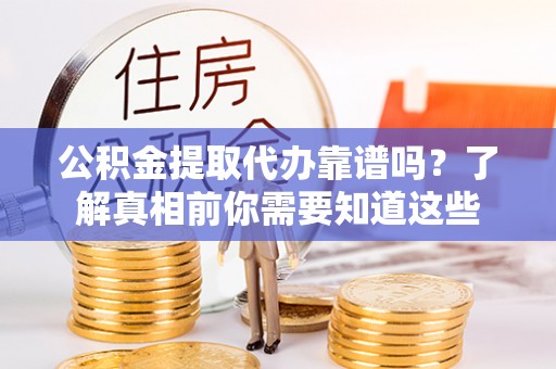 平湖公积金提取代办靠谱吗？了解真相前你需要知道这些