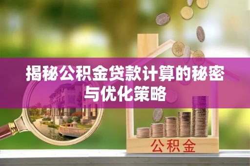 平湖揭秘公积金贷款计算的秘密与优化策略
