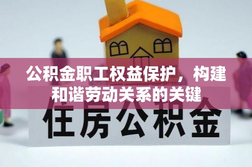 平湖公积金职工权益保护，构建和谐劳动关系的关键