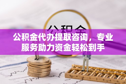 平湖公积金代办提取咨询，专业服务助力资金轻松到手