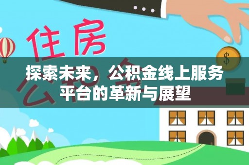 平湖探索未来，公积金线上服务平台的革新与展望