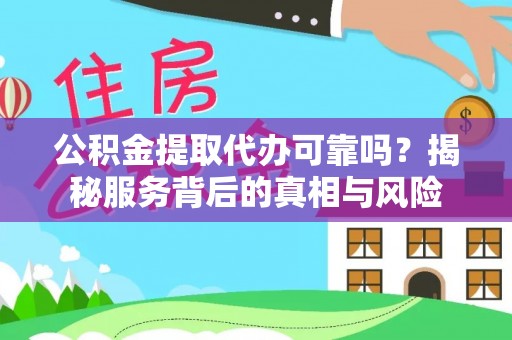 平湖公积金提取代办可靠吗？揭秘服务背后的真相与风险