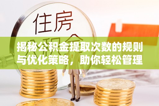 平湖揭秘公积金提取次数的规则与优化策略，助你轻松管理财务
