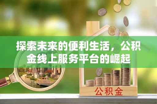 平湖探索未来的便利生活，公积金线上服务平台的崛起
