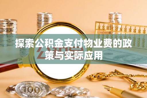 平湖探索公积金支付物业费的政策与实际应用