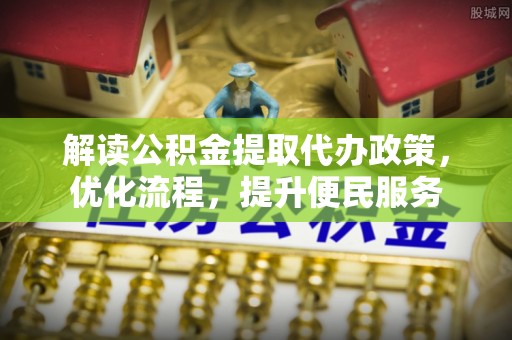 平湖解读公积金提取代办政策，优化流程，提升便民服务