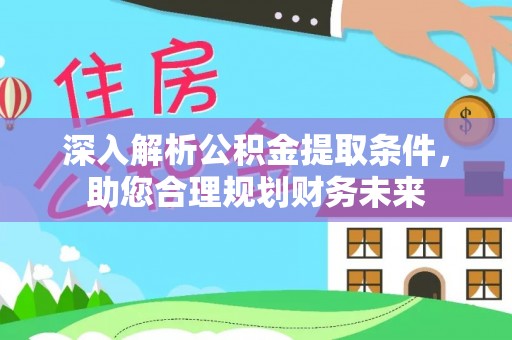 平湖深入解析公积金提取条件，助您合理规划财务未来