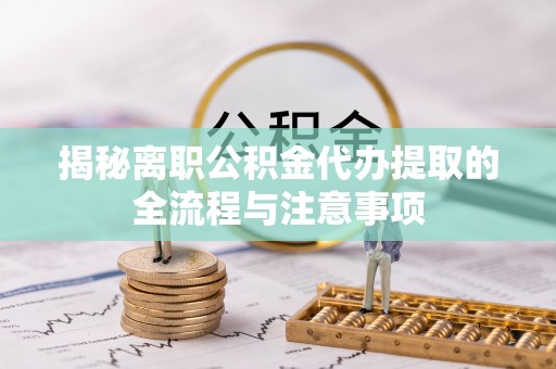平湖揭秘离职公积金代办提取的全流程与注意事项