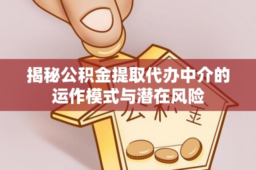 平湖揭秘公积金提取代办中介的运作模式与潜在风险