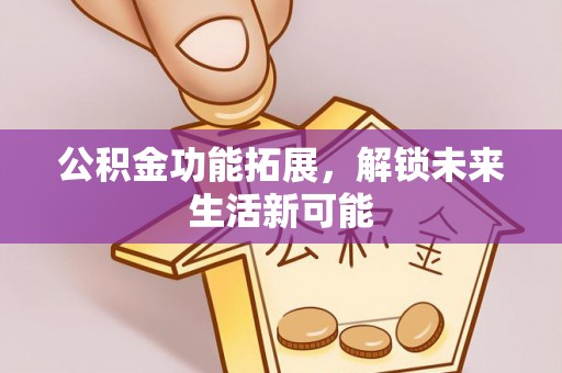 平湖公积金功能拓展，解锁未来生活新可能