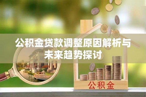 平湖公积金贷款调整原因解析与未来趋势探讨