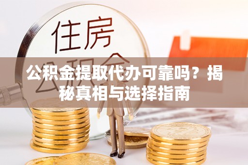 平湖公积金提取代办可靠吗？揭秘真相与选择指南