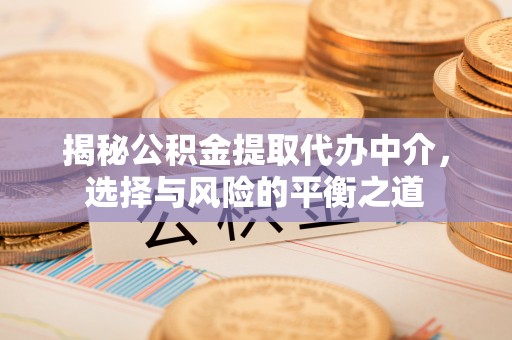 平湖揭秘公积金提取代办中介，选择与风险的平衡之道