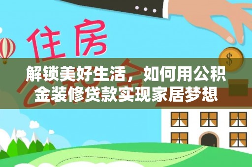 平湖解锁美好生活，如何用公积金装修贷款实现家居梦想