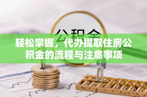 平湖轻松掌握，代办提取住房公积金的流程与注意事项