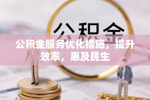 平湖公积金服务优化措施，提升效率，惠及民生