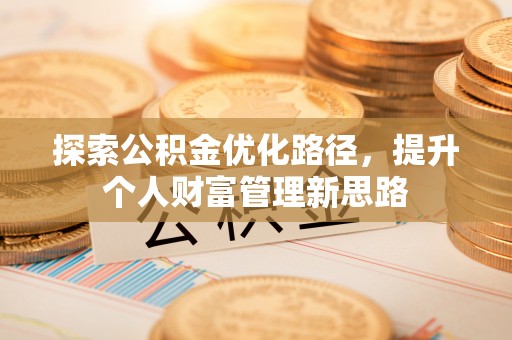 平湖探索公积金优化路径，提升个人财富管理新思路