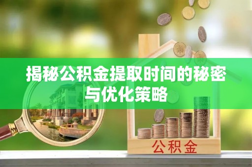 平湖揭秘公积金提取时间的秘密与优化策略