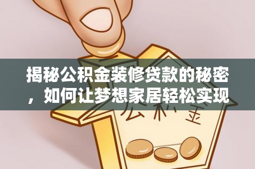 平湖揭秘公积金装修贷款的秘密，如何让梦想家居轻松实现？