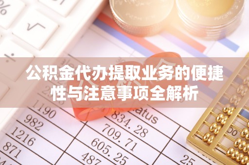 平湖公积金代办提取业务的便捷性与注意事项全解析