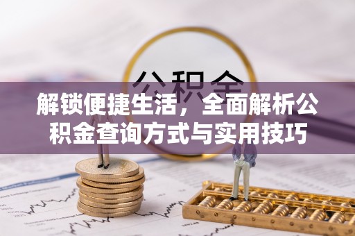 平湖解锁便捷生活，全面解析公积金查询方式与实用技巧