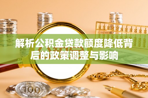 平湖解析公积金贷款额度降低背后的政策调整与影响