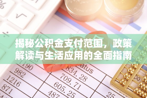 平湖揭秘公积金支付范围，政策解读与生活应用的全面指南