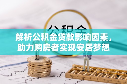 平湖解析公积金贷款影响因素，助力购房者实现安居梦想
