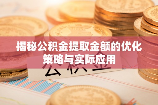 平湖揭秘公积金提取金额的优化策略与实际应用