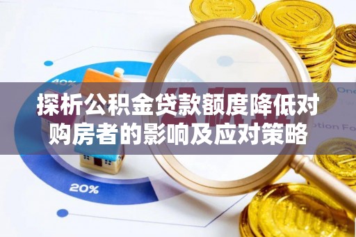 平湖探析公积金贷款额度降低对购房者的影响及应对策略
