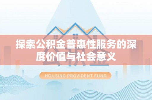 平湖探索公积金普惠性服务的深度价值与社会意义
