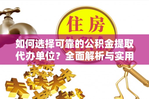 平湖如何选择可靠的公积金提取代办单位？全面解析与实用建议