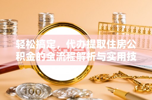 平湖轻松搞定，代办提取住房公积金的全流程解析与实用技巧