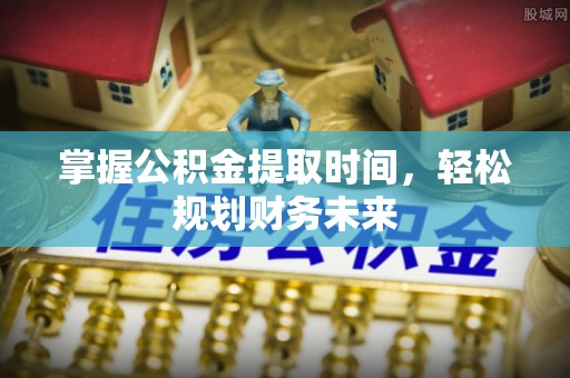 平湖掌握公积金提取时间，轻松规划财务未来