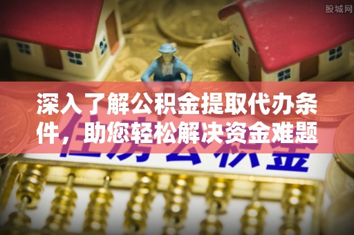 平湖深入了解公积金提取代办条件，助您轻松解决资金难题