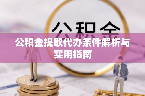 平湖公积金提取代办条件解析与实用指南