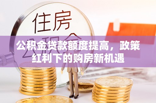 平湖公积金贷款额度提高，政策红利下的购房新机遇