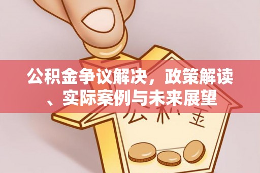 平湖公积金争议解决，政策解读、实际案例与未来展望