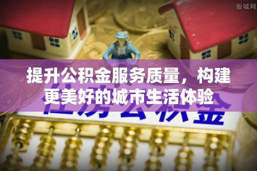 平湖提升公积金服务质量，构建更美好的城市生活体验