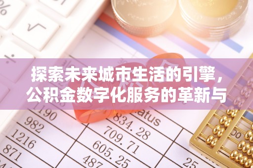 平湖探索未来城市生活的引擎，公积金数字化服务的革新与实践