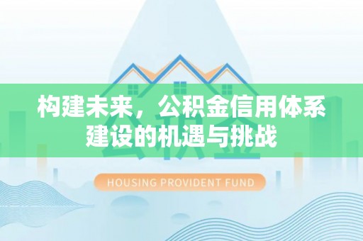 平湖构建未来，公积金信用体系建设的机遇与挑战