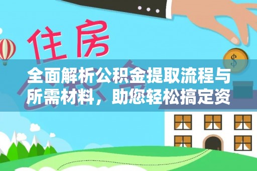 平湖全面解析公积金提取流程与所需材料，助您轻松搞定资金提取