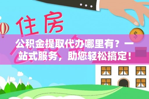 平湖公积金提取代办哪里有？一站式服务，助您轻松搞定！