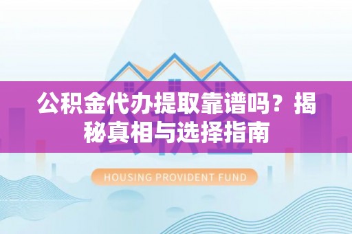 平湖公积金代办提取靠谱吗？揭秘真相与选择指南