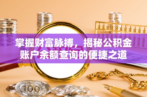 平湖掌握财富脉搏，揭秘公积金账户余额查询的便捷之道