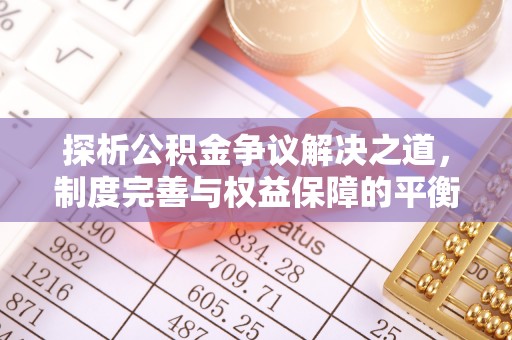 平湖探析公积金争议解决之道，制度完善与权益保障的平衡点