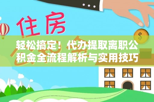 平湖轻松搞定！代办提取离职公积金全流程解析与实用技巧