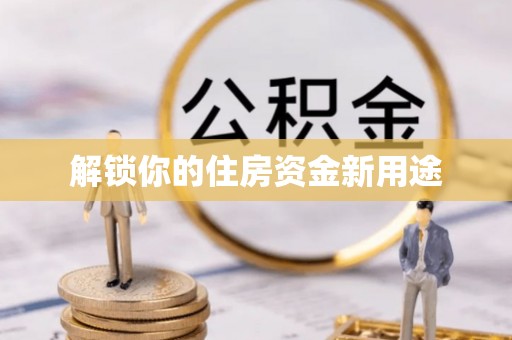 平湖解锁你的住房资金新用途