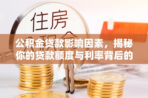 平湖公积金贷款影响因素，揭秘你的贷款额度与利率背后的秘密