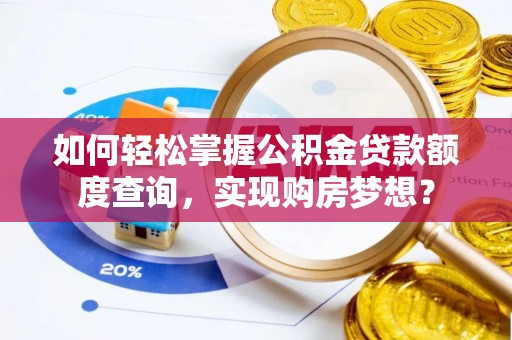 平湖如何轻松掌握公积金贷款额度查询，实现购房梦想？
